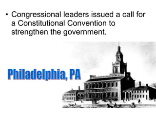 Congressional leaders issued a call for a Constitutional Convention to strengthen the government.  Philadelphia, PA 