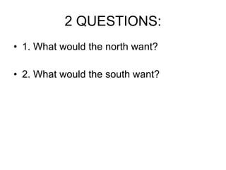 2 QUESTIONS: 1. What would the north want? 2. What would the south want? 