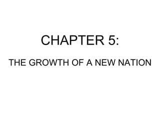 CHAPTER 5: THE GROWTH OF A NEW NATION 