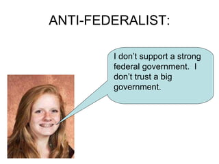 ANTI-FEDERALIST: I don’t support a strong federal government.  I don’t trust a big government. 