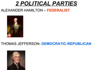 2 POLITICAL PARTIES ALEXANDER HAMILTON –  FEDERALIST THOMAS JEFFERSON-  DEMOCRATIC-REPUBLICAN   