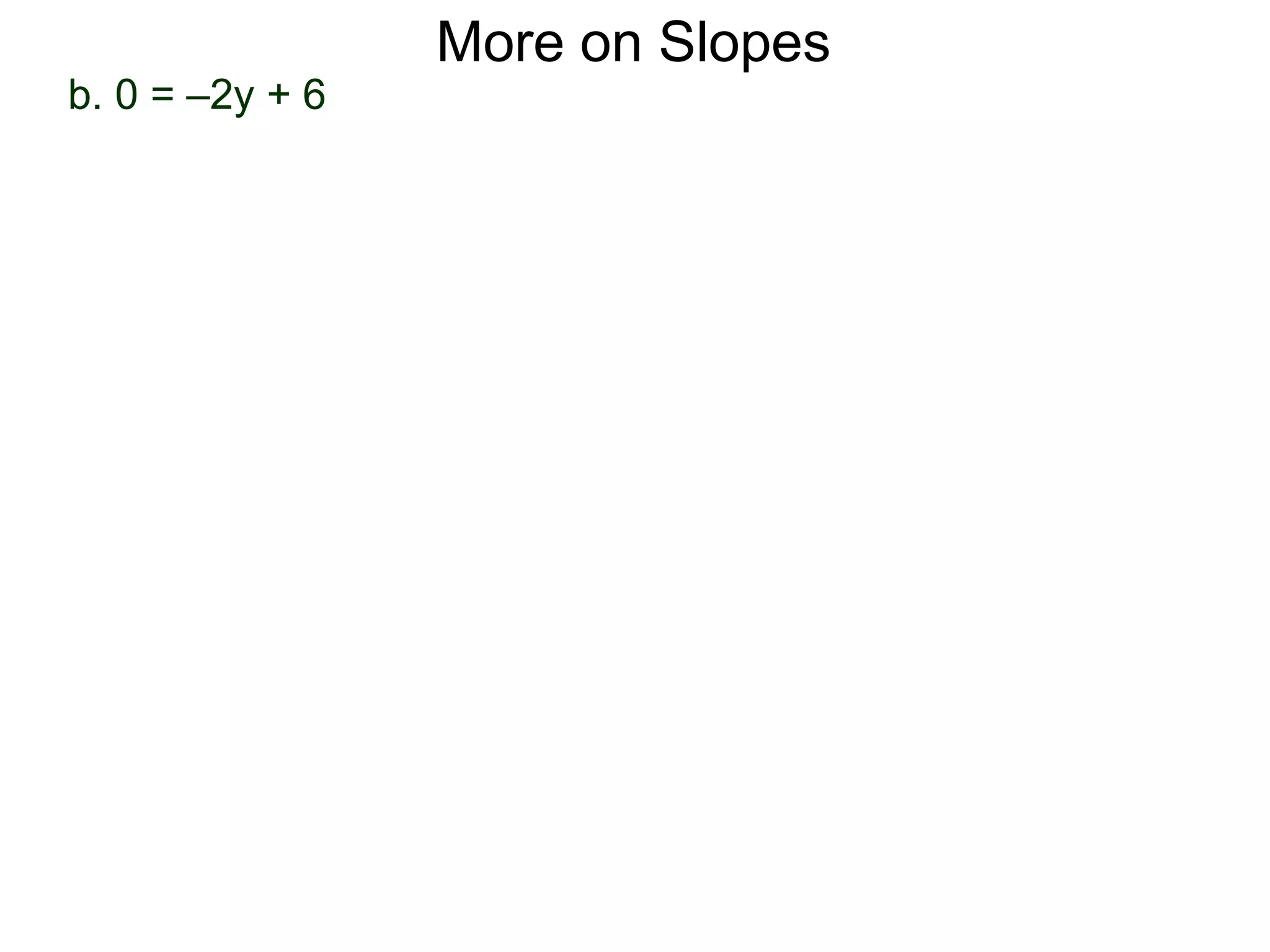 b. 0 = –2y + 6
More on Slopes
 