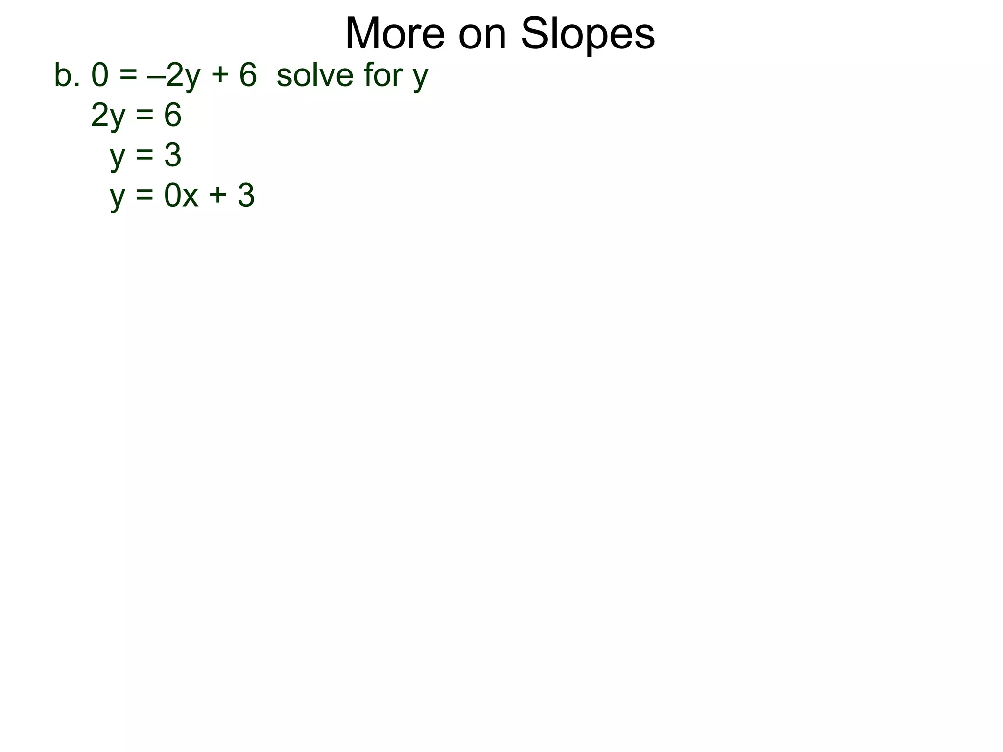 b. 0 = –2y + 6 solve for y
2y = 6
y = 3
y = 0x + 3
More on Slopes
 