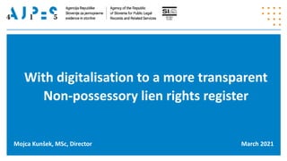 With digitalisation to a more transparent
Non-possessory lien rights register
Mojca Kunšek, MSc, Director March 2021
 