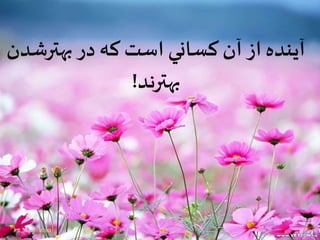 آينده از آن كساني است كه در بهترشدن 
بهترند! 
by: M.Tabatabaei 
