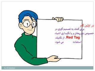 در اولين گام 
براي كمك به تصميم گيري در 
خصوص دورريختن و يا نگهداري اشياء 
از تكنيك ،Red Tag 
استفاده مي شود. 
by: M.Tabatabaei 
 