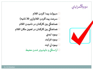 مزاياي S دوم 
سهولت پيدا كردن اقلام 
سرعت پيداكردن اقلام)زير 30 ثانيه( 
هماهنگي بين كاركنان در ناميدن اقلام 
هماهنگي بين كاركنان در تعيين مكان اقلام 
بهبود ايمني 
بهبود فرآيند 
بهبود لي اوت 
آراستگي و دلپذيرتر شدن محيط 
by: M.Tabatabaei 
 