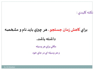 نكته كليدي : 
براي كاهش زمان جستجو، هر چيزي بايد نام و مشخصه 
داشته باشد. 
مكاني براي هر وسيله 
و هر وسيله اي در جاي خ ود 
by: M.Tabatabaei 
 