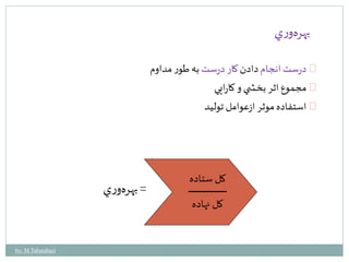 بهره وري 
درست انجام دادن كار درست به طور مداوم 
مجموع اثر بخش ي و كارايي 
استفاده موثر ازعوامل توليد 
= بهره وري 
كل ستاده 
كل نهاده 
by: M.Tabatabaei 
 
