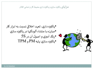 مزایای پاكيزه سازي و پاكيزه داري محيط كار و تمامي اقلام 
•پاكيزه داري ، تعهد اخلاقي نسبت به ابزار كار 
•مبارزه با منشاء آلودگيها در پاكيزه سازي 
5S •رنگ آميزي و اصول آن در 
TPM و PM •پاكيزه سازي : پايه 
by: M.Tabatabaei 
 