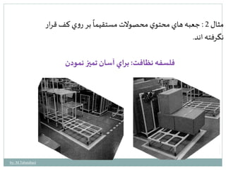 ً 
جعبه هاي محتوي محصولات مستقيما 
مثال 2 : بر روي كف قرار 
نگرفته اند. 
فلسفه نظافت: براي آسان تميز نمودن 
by: M.Tabatabaei 
 