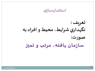 استانداردسازی 
تعريف : 
نگهداري شرايط، محيط و افراد به 
صورت: 
سازمان يافته، مرتب و تميز 
1 by: M.Tabatabaei 
 