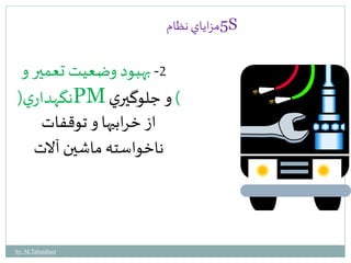 5مزاياي نظام S 
-2 بهبود وضعيت تعمير و 
نگهداري ) PM ( و جلوگيري 
از خرابيها و توقفات 
ناخواسته ماشين آلات 
by: M.Tabatabaei 
 