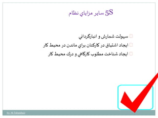 5 ساير مزاياي نظام S 
سهولت شمارش و انبارگرداني 
ايجاد اشتياق در كاركنان براي ماندن در محيط كار 
ايجاد شناخت مطلوب كارگاهي و درك محيط كار 
by: M.Tabatabaei 
 