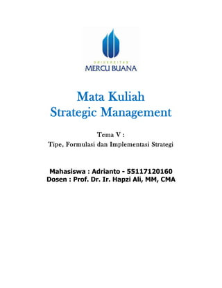Mata Kuliah
Strategic Management
Tema V :
Tipe, Formulasi dan Implementasi Strategi
Mahasiswa : Adrianto - 55117120160
Dosen : Prof. Dr. Ir. Hapzi Ali, MM, CMA
 
