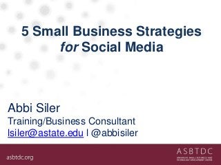 5 Small Business Strategies
for Social Media
Abbi Siler
Training/Business Consultant
lsiler@astate.edu l @abbisiler
 