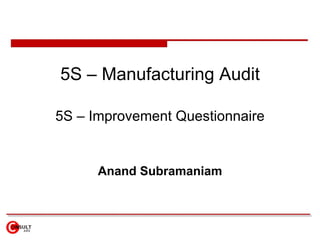 5S – Manufacturing Audit 5S – Improvement Questionnaire Anand Subramaniam 