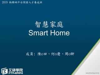 智慧家庭
Smart Home
成員: 陳o田、何o慶、周o卿
2019 物聯網平台開發人才養成班
 