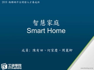 智慧家庭
Smart Home
成員: 陳有田、何家慶、周麗卿
2019 物聯網平台開發人才養成班
 