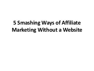5 Smashing Ways of Affiliate
Marketing Without a Website
 