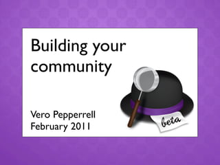 Building your
community

Vero Pepperrell
February 2011
 