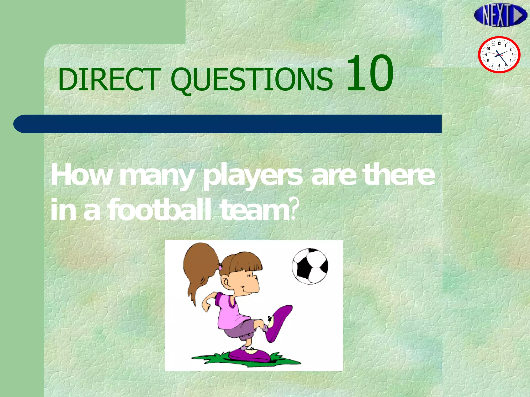 DIRECT   QUESTIONS  10 How many players are there  in a football team? 