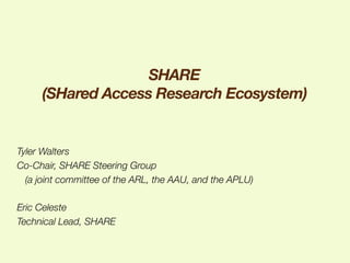 SHARE  
(SHared Access Research Ecosystem)

Tyler Walters
Co-Chair, SHARE Steering Group 
(a joint committee of the ARL, the AAU, and the APLU)

Eric Celeste
Technical Lead, SHARE

 