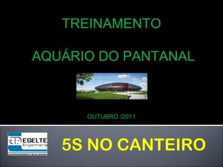 5S NO CANTEIRO
TREINAMENTO
AQUÁRIO DO PANTANAL
OUTUBRO /2011
 