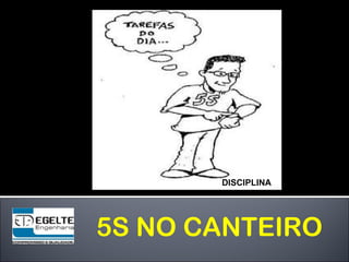 5S NO CANTEIRO
DISCIPLINA
 