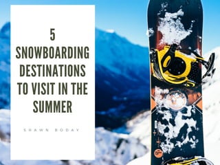 5
SNOWBOARDING
DESTINATIONS
TO VISIT IN THE
SUMMER
S H A W N B O D A Y
 