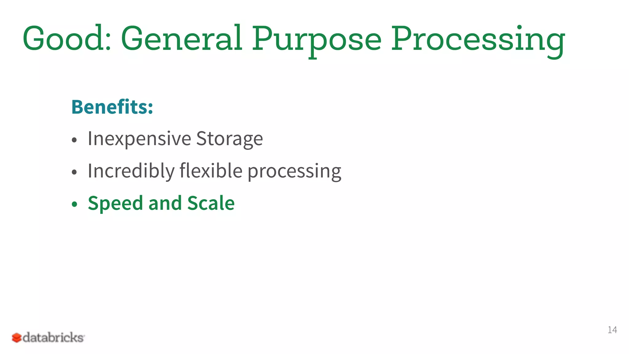 Benefits:
• Inexpensive Storage
• Incredibly flexible processing
• Speed and Scale
14
Good: General Purpose Processing
 