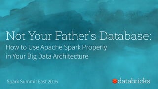 Not Your Father’s Database:
How to Use Apache Spark Properly  
in Your Big Data Architecture
Spark Summit East 2016
 