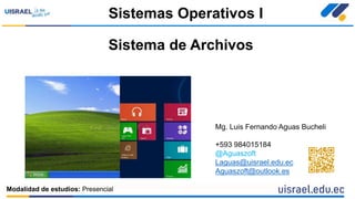 Sistema de Archivos
Sistemas Operativos I
Modalidad de estudios: Presencial
Mg. Luis Fernando Aguas Bucheli
+593 984015184
@Aguaszoft
Laguas@uisrael.edu.ec
Aguaszoft@outlook.es
 