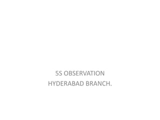 5S OBSERVATION
HYDERABAD BRANCH.
 