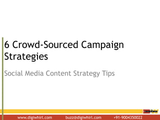 www.digiwhirl.com buzz@digiwhirl.com +91-9004350022
6 Crowd-Sourced Campaign
Strategies
Social Media Content Strategy Tips
 