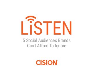 1 LiSTEN E-Book | October 2015 | Cision | cision.com
5 Social Audiences Brands
Can't Afford To Ignore
LiSTEN
 