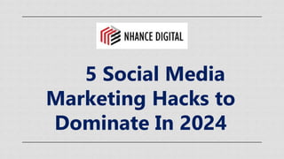 5 Social Media
Marketing Hacks to
Dominate In 2024
 