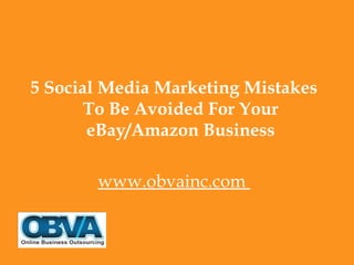 5 Social Media Marketing Mistakes
       To Be Avoided For Your
       eBay/Amazon Business

       www.obvainc.com
 