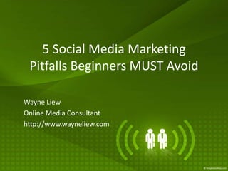 5 Social Media Marketing Pitfalls Beginners MUST Avoid Wayne Liew Online Media Consultant http://www.wayneliew.com 