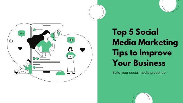 Top 5 Social
Media Marketing
Tips to Improve
Your Business
Build your social media presence
 