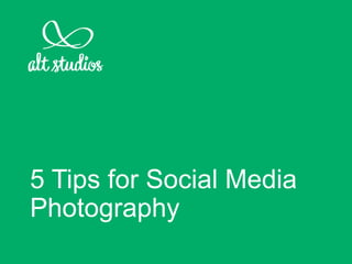 5 Tips for Social Media
Photography
 