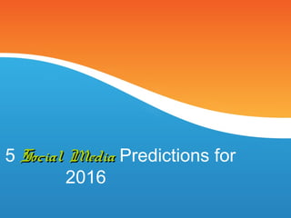 5 Social MediaSocial Media Predictions for
2016
 