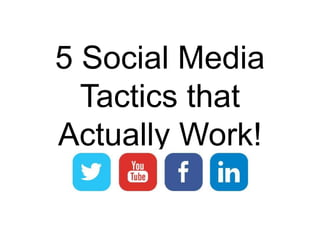 5 Social Media 
Tactics that 
Actually Work! 
 