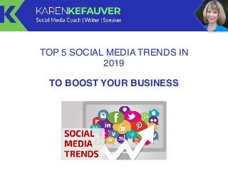 TOP 5 SOCIAL MEDIA TRENDS IN
2019
TO BOOST YOUR BUSINESS
 