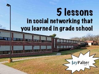 5 lessons 
in social networking that
you learned in grade school
 