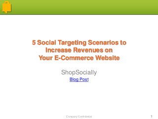 Company Confidential 1
5 Social Targeting Scenarios to
Increase Revenues on
Your E-Commerce Website
ShopSocially
Blog Post
 