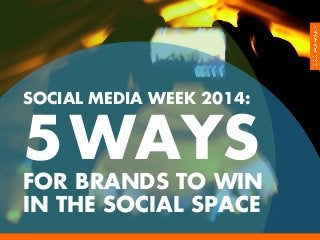 SOCIAL MEDIA WEEK 2014:

5 WAYS
FOR BRANDS TO WIN
IN THE SOCIAL SPACE
	
  

 