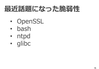 15
• OpenSSL
• bash
• ntpd
• glibc
最近話題になった脆弱性
 