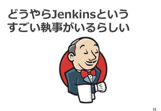 53
どうやらJenkinsという
すごい執事がいるらしい
 