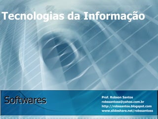 Softwares Prof. Robson Santos robssantoss@yahoo.com.br  http://robssantos.blogspot.com www.slideshare.net/robssantoss Tecnologias da Informação 